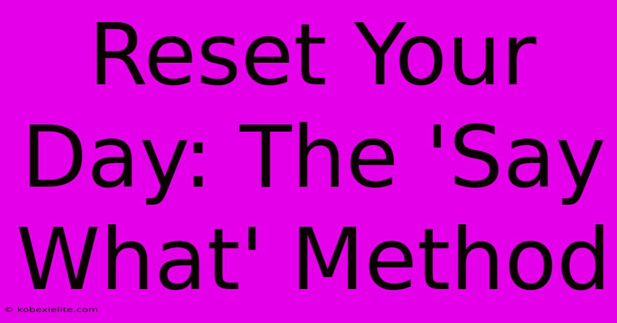 Reset Your Day: The 'Say What' Method