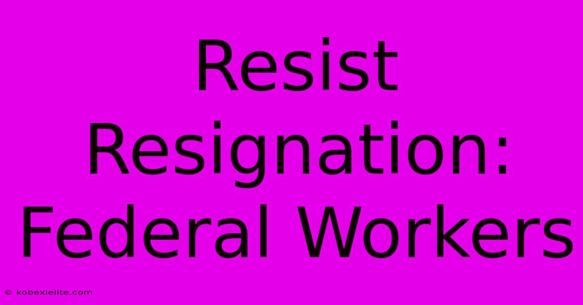 Resist Resignation: Federal Workers