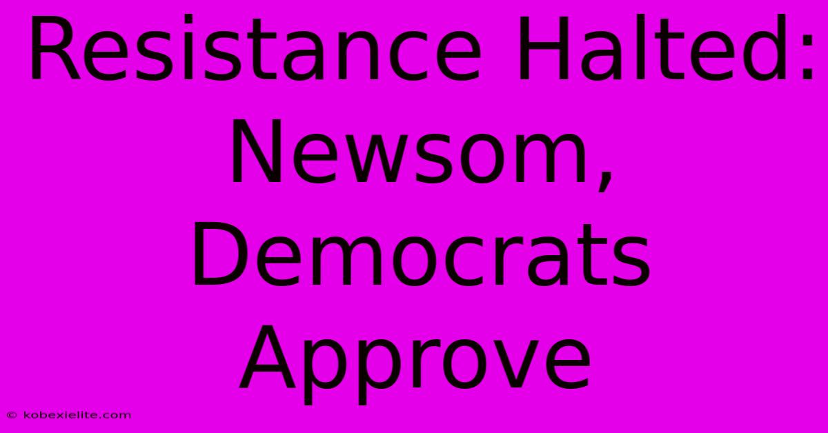 Resistance Halted: Newsom, Democrats Approve