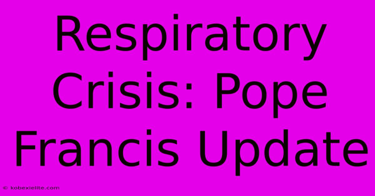 Respiratory Crisis: Pope Francis Update