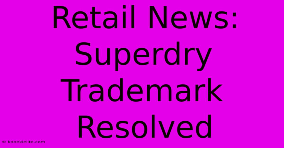 Retail News: Superdry Trademark Resolved