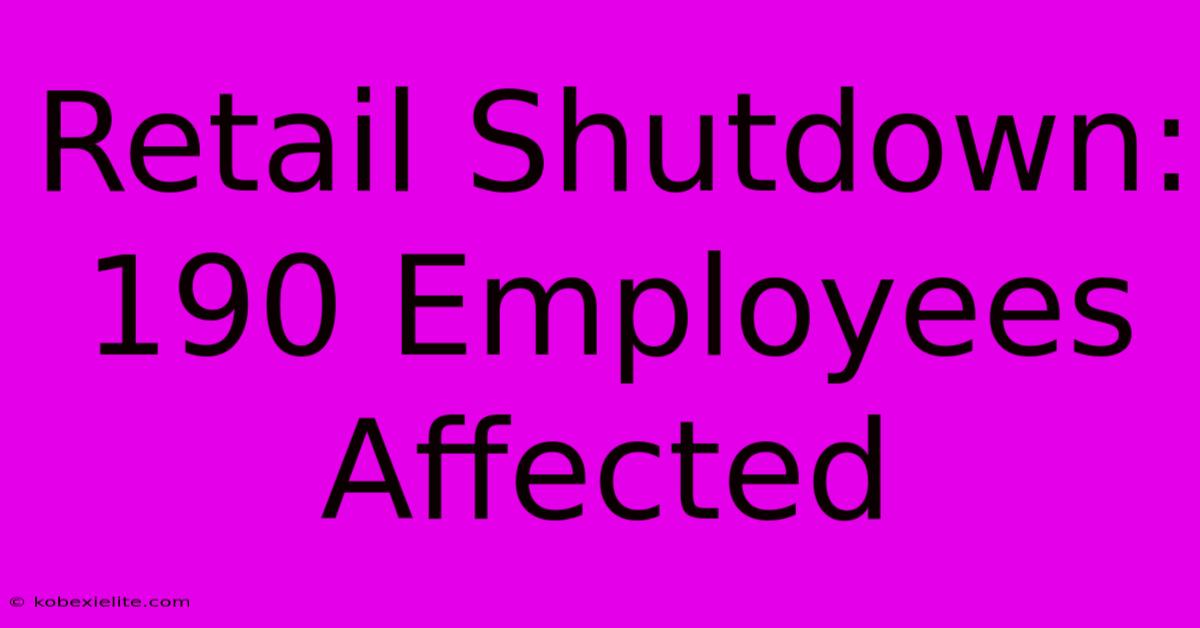 Retail Shutdown: 190 Employees Affected