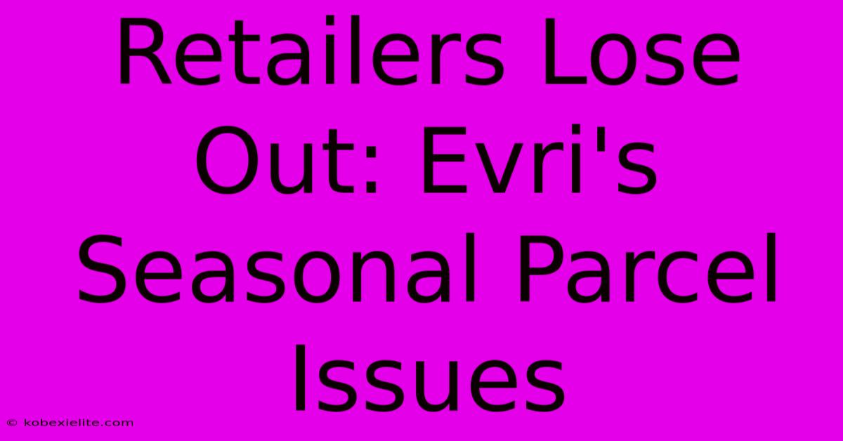 Retailers Lose Out: Evri's Seasonal Parcel Issues