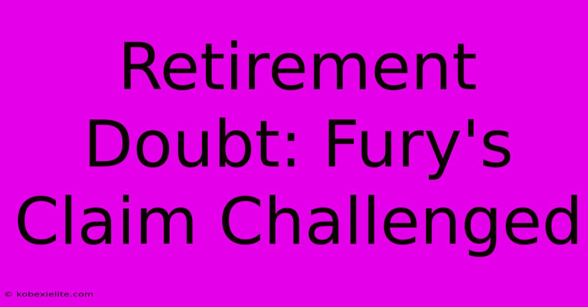 Retirement Doubt: Fury's Claim Challenged