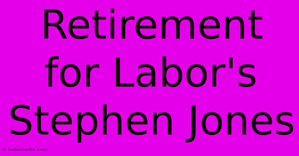 Retirement For Labor's Stephen Jones