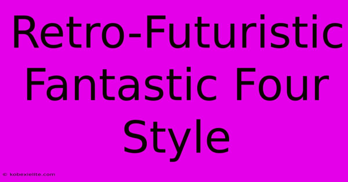 Retro-Futuristic Fantastic Four Style