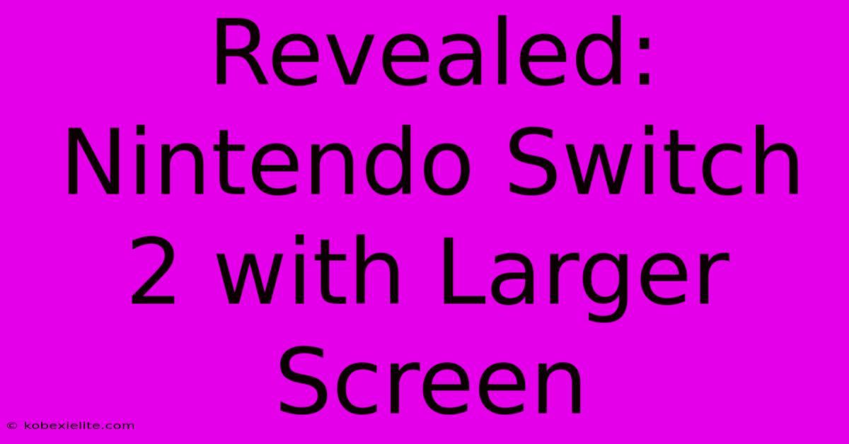 Revealed: Nintendo Switch 2 With Larger Screen