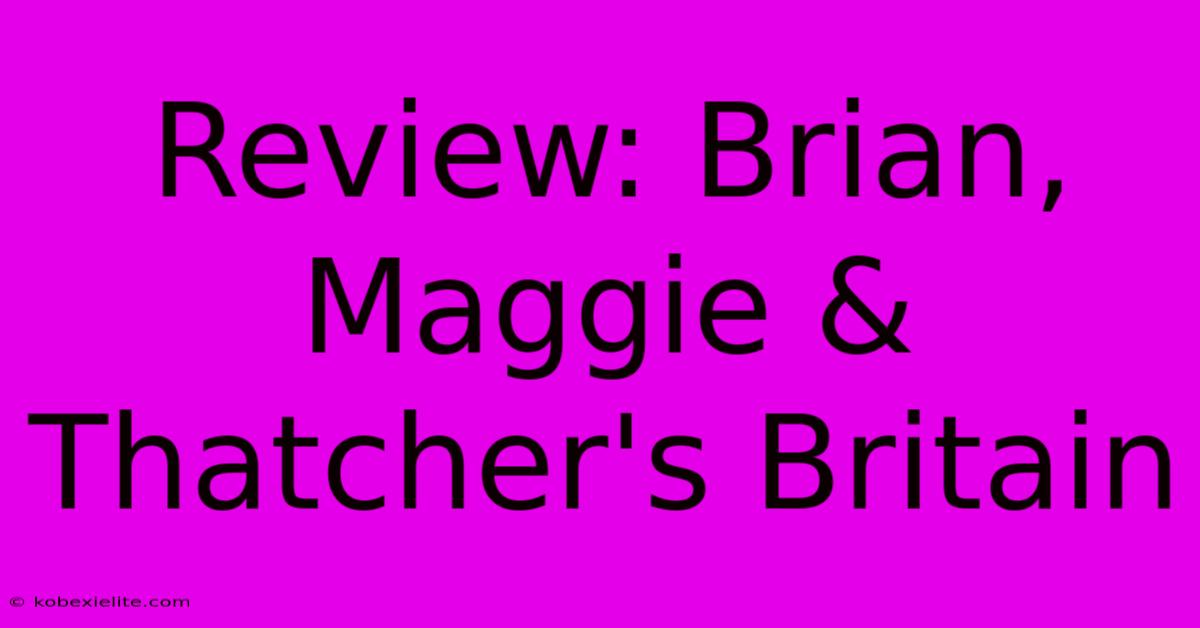 Review: Brian, Maggie & Thatcher's Britain