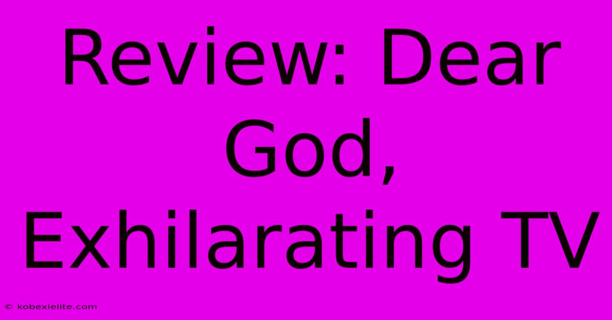 Review: Dear God, Exhilarating TV