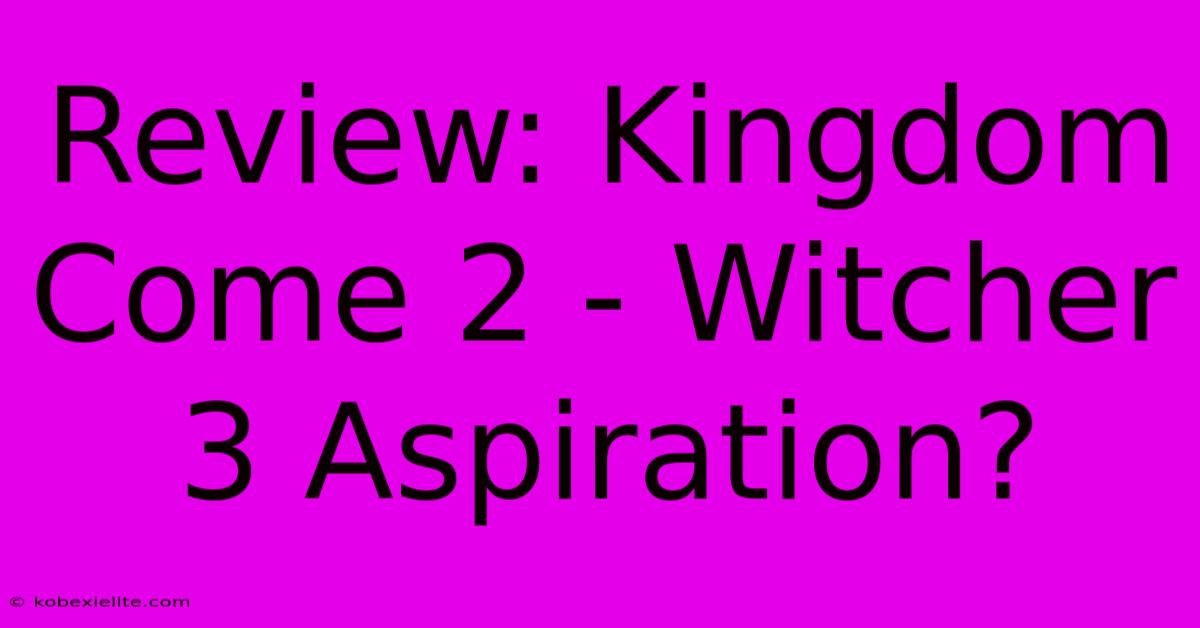 Review: Kingdom Come 2 - Witcher 3 Aspiration?