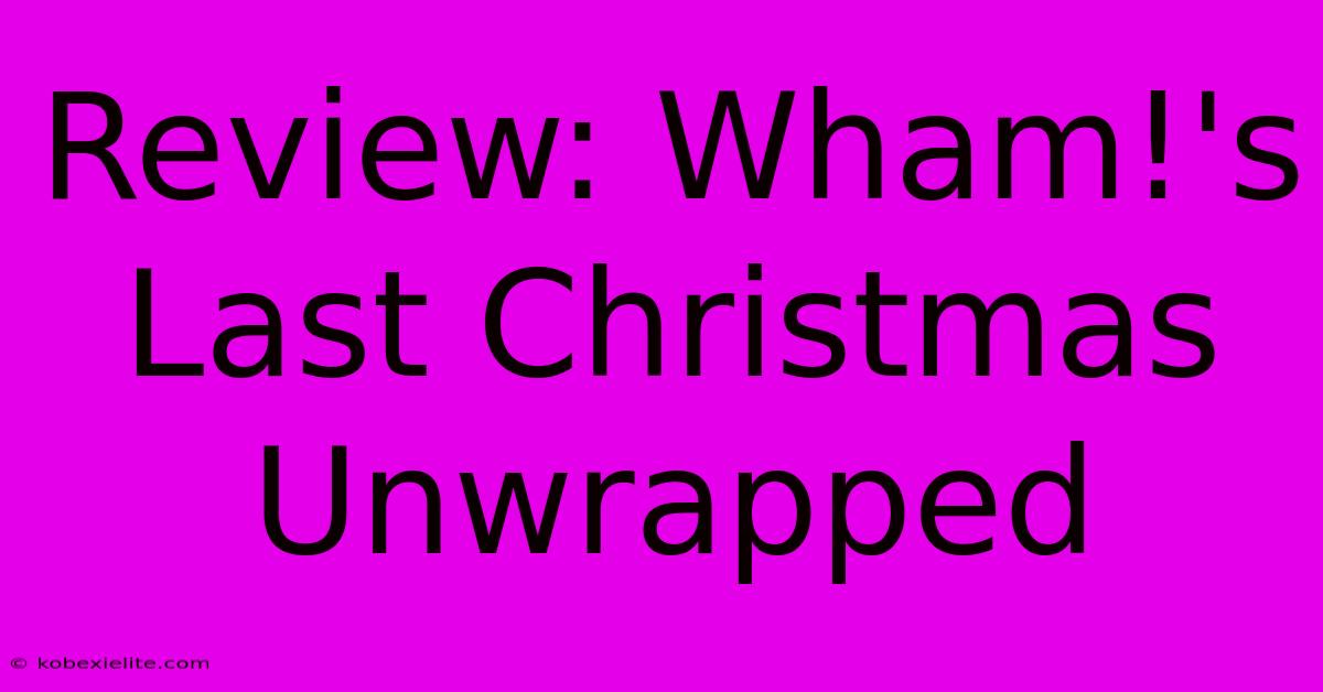 Review: Wham!'s Last Christmas Unwrapped Review: Wham!'s Last Christmas Unwrapped