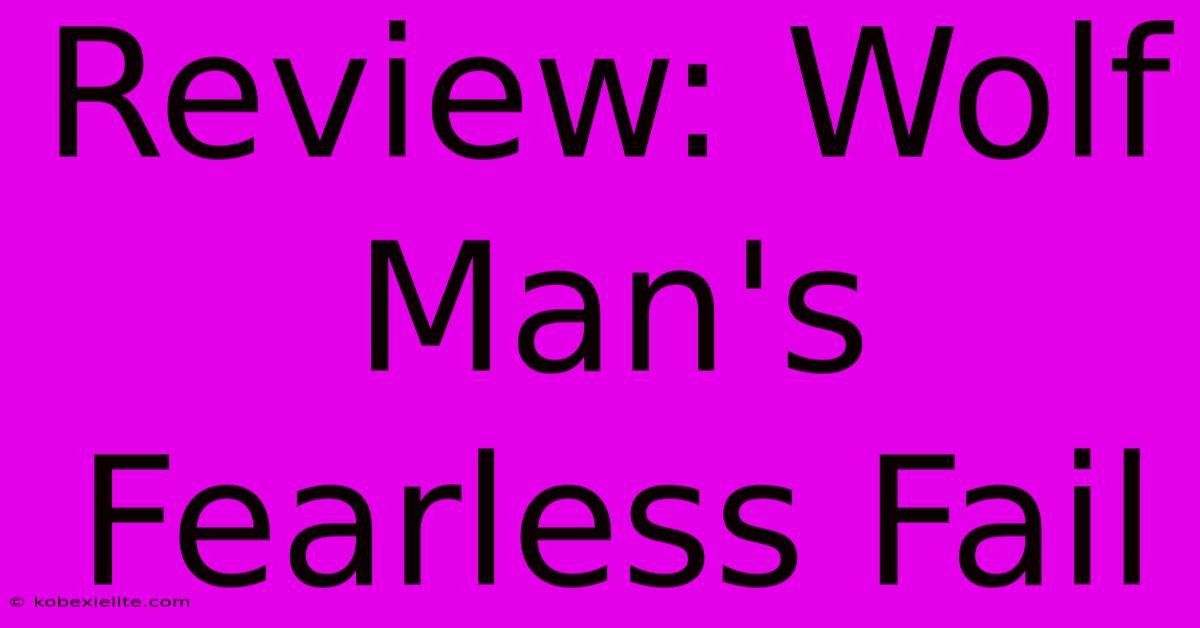 Review: Wolf Man's Fearless Fail