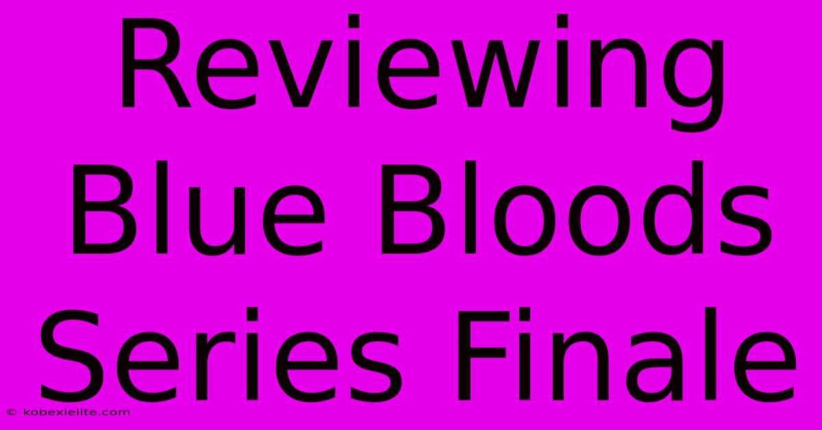 Reviewing Blue Bloods Series Finale Reviewing Blue Bloods Series Finale