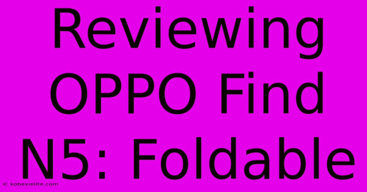 Reviewing OPPO Find N5: Foldable