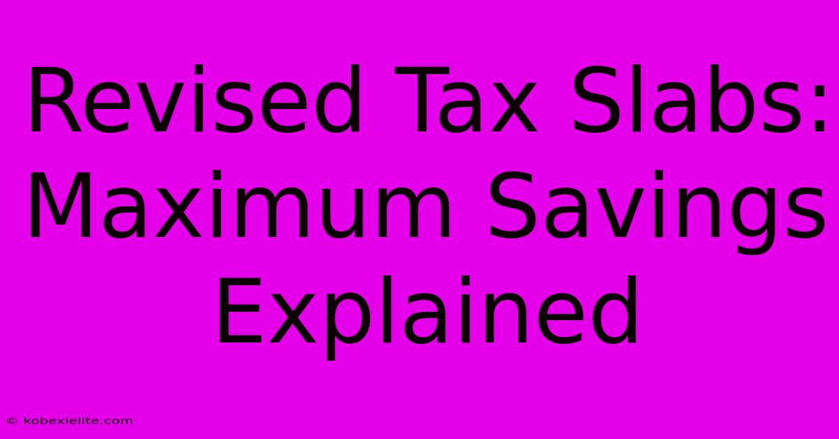 Revised Tax Slabs: Maximum Savings Explained