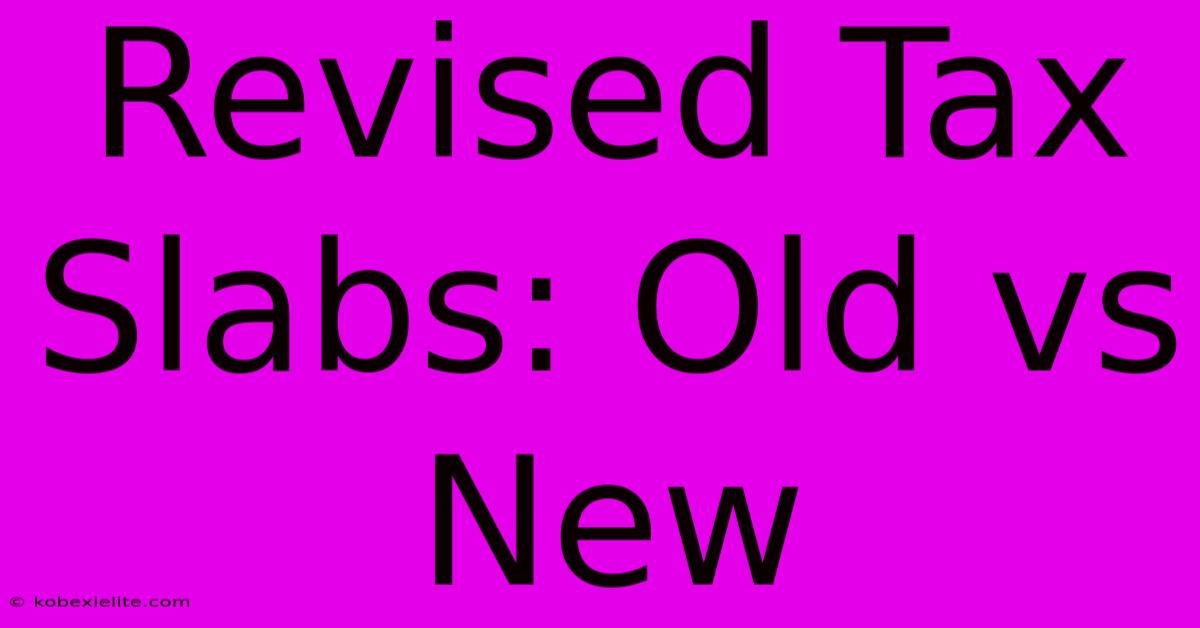 Revised Tax Slabs: Old Vs New