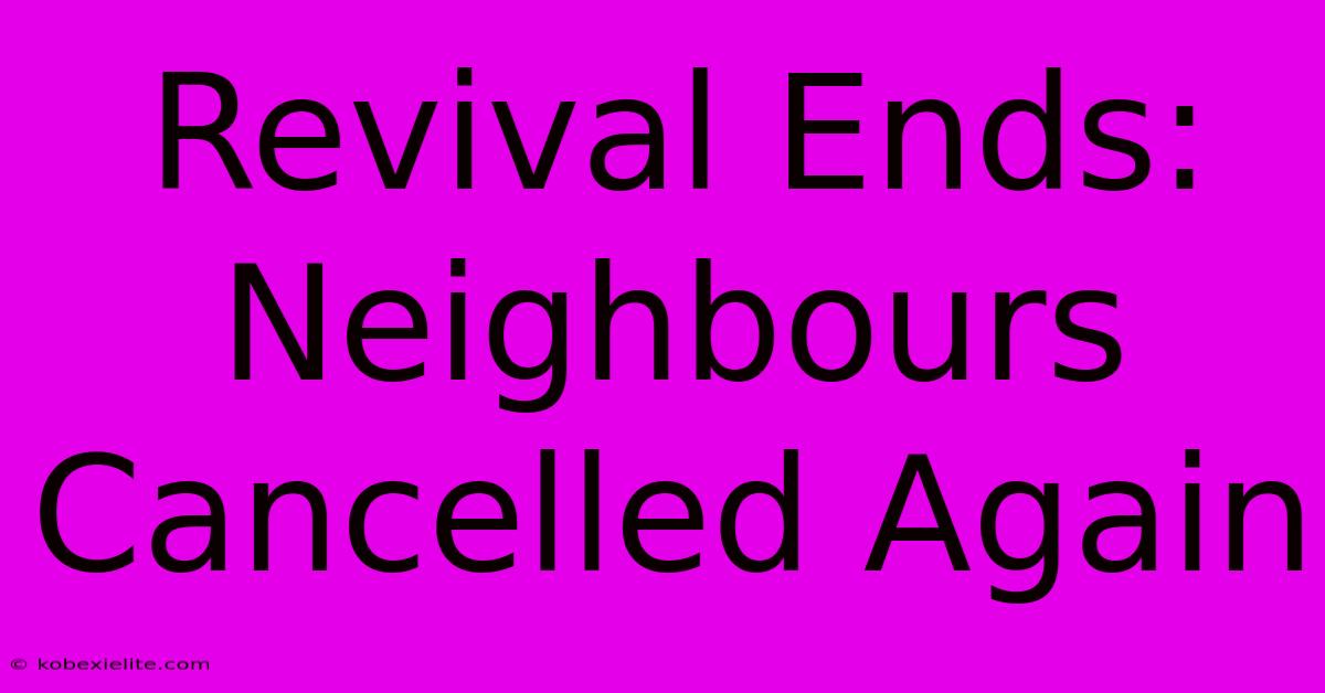 Revival Ends: Neighbours Cancelled Again