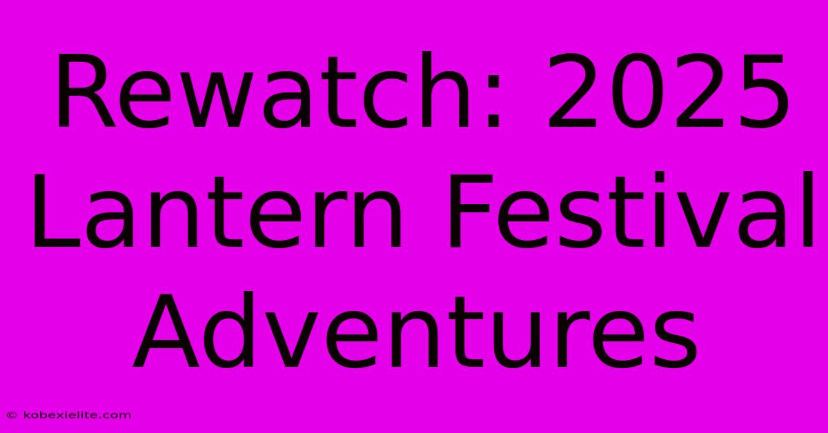 Rewatch: 2025 Lantern Festival Adventures