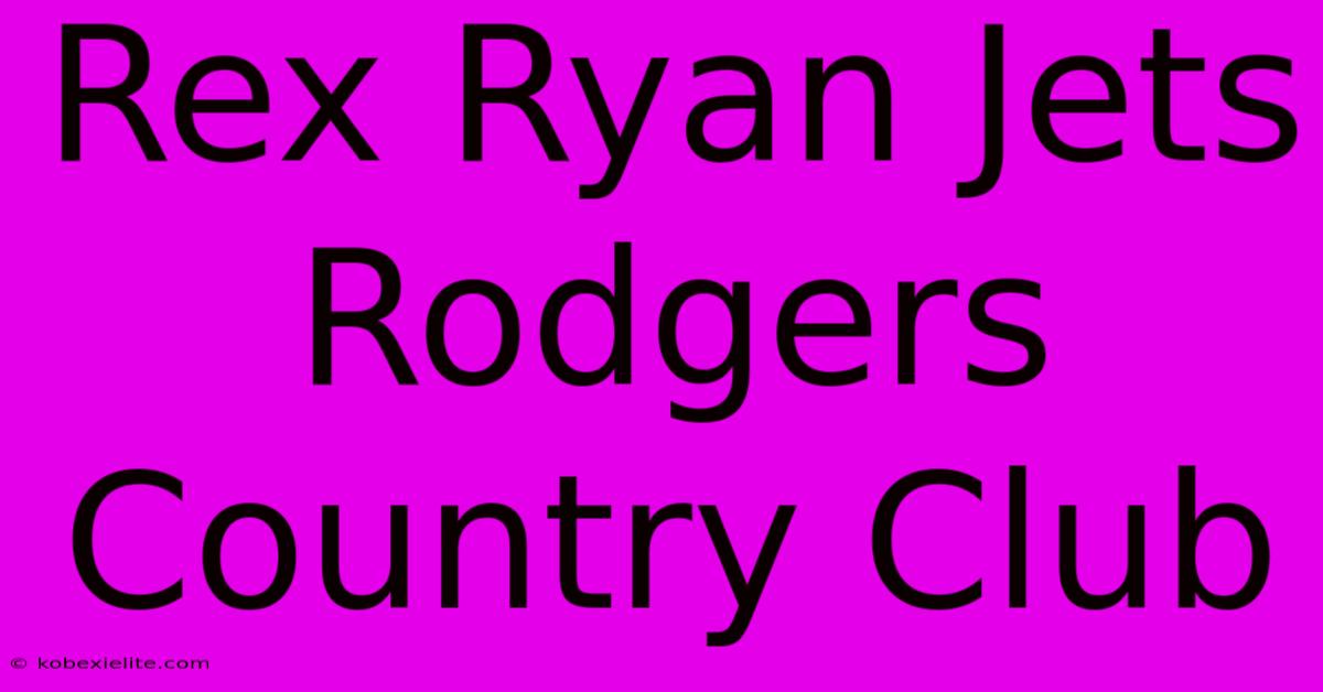 Rex Ryan Jets Rodgers Country Club