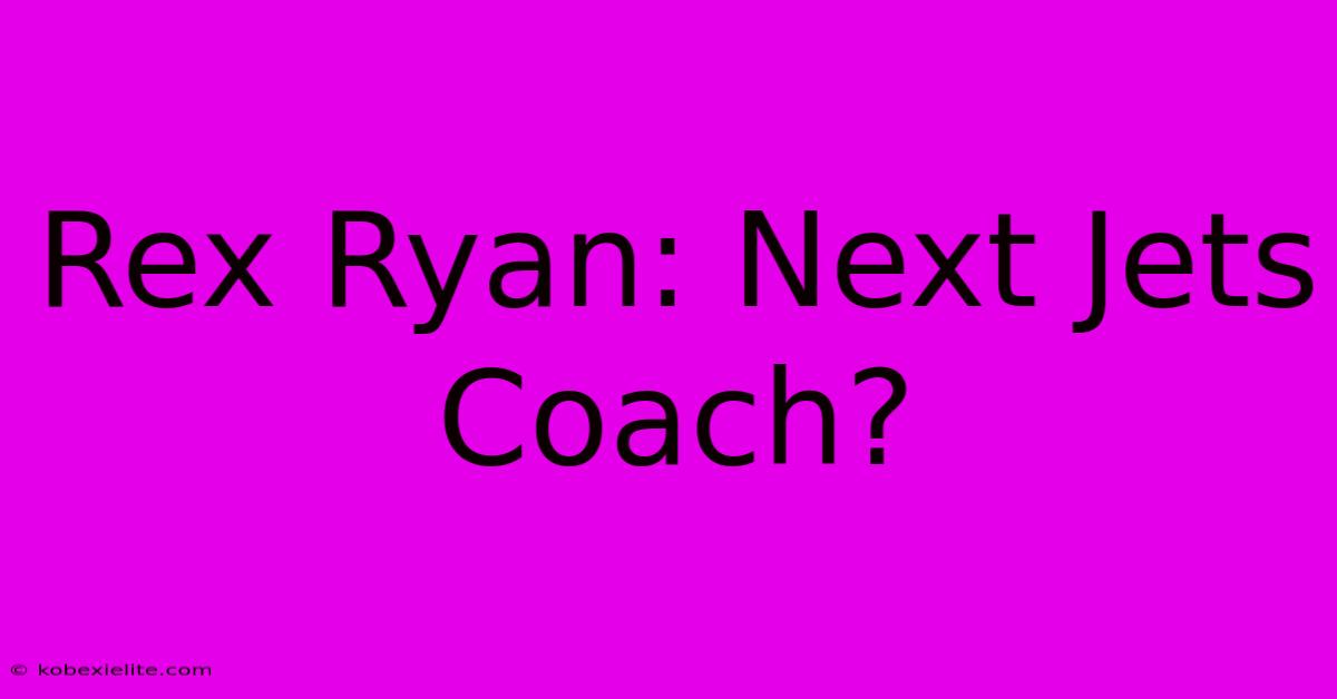 Rex Ryan: Next Jets Coach?