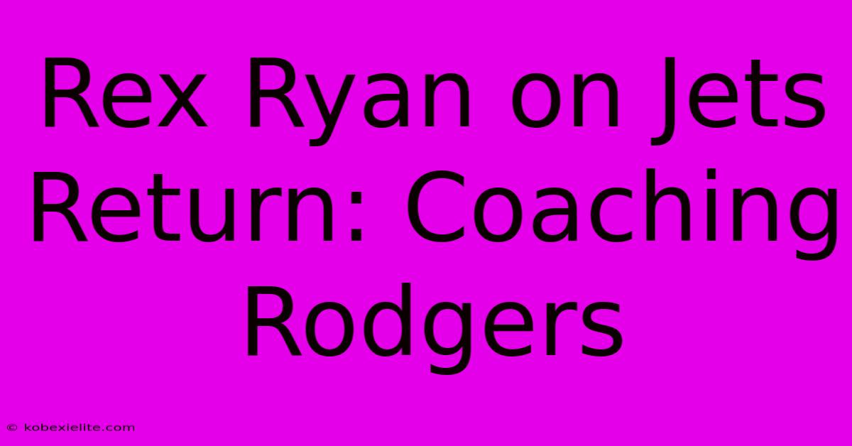 Rex Ryan On Jets Return: Coaching Rodgers