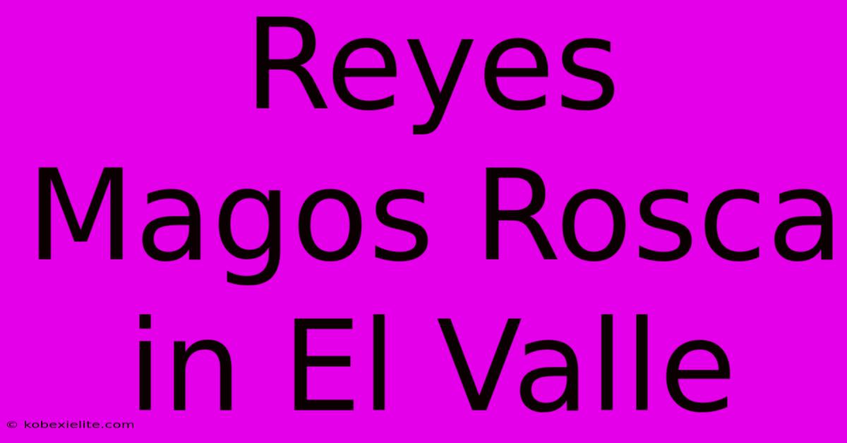 Reyes Magos Rosca In El Valle