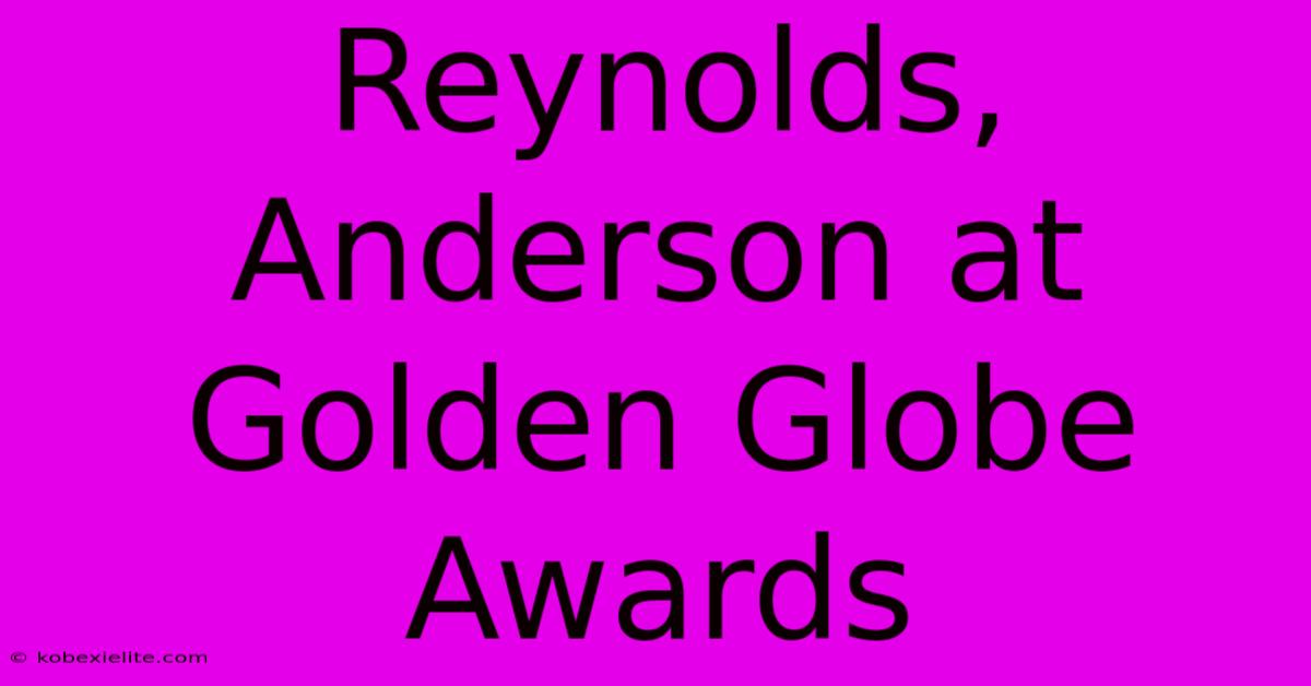 Reynolds, Anderson At Golden Globe Awards