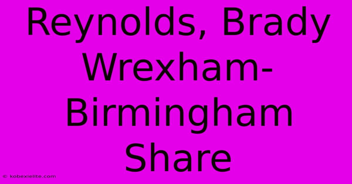 Reynolds, Brady Wrexham-Birmingham Share