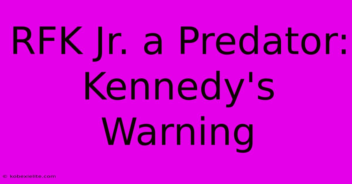 RFK Jr. A Predator: Kennedy's Warning