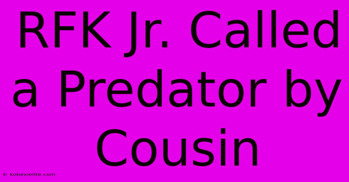 RFK Jr. Called A Predator By Cousin