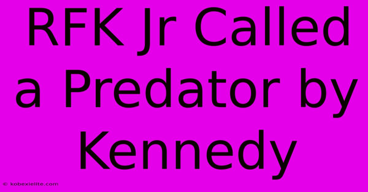 RFK Jr Called A Predator By Kennedy