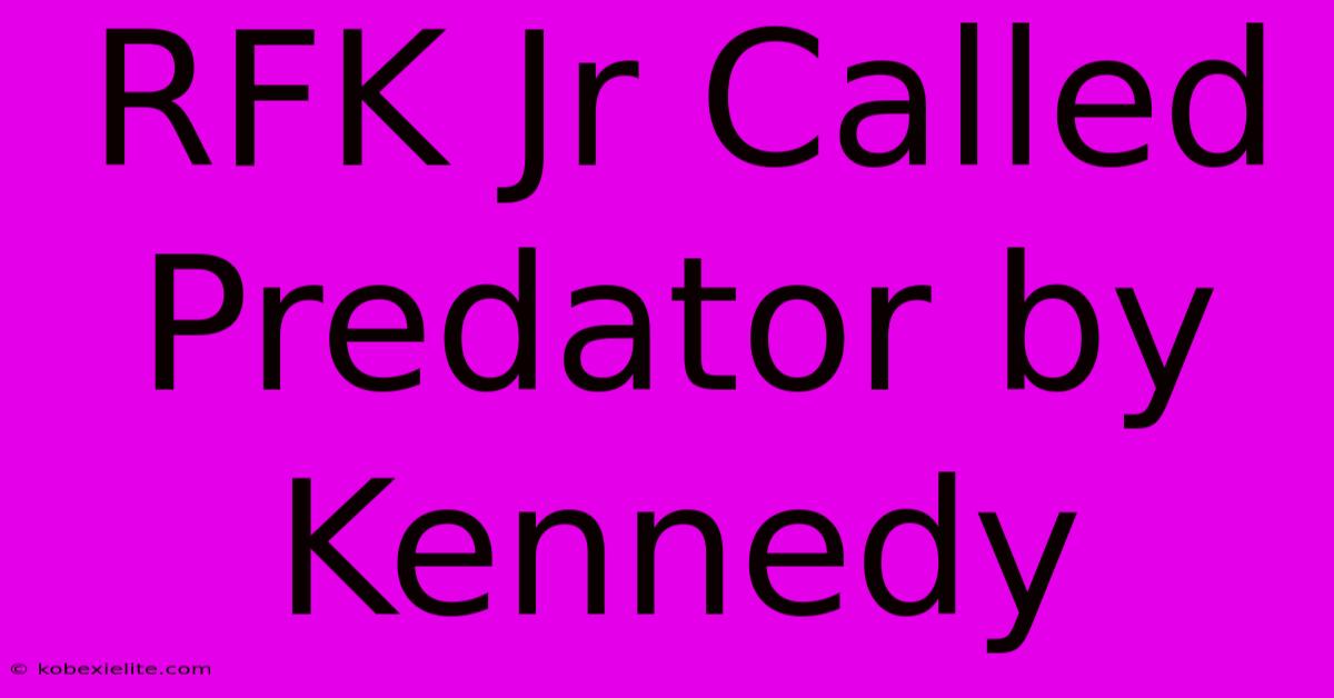 RFK Jr Called Predator By Kennedy