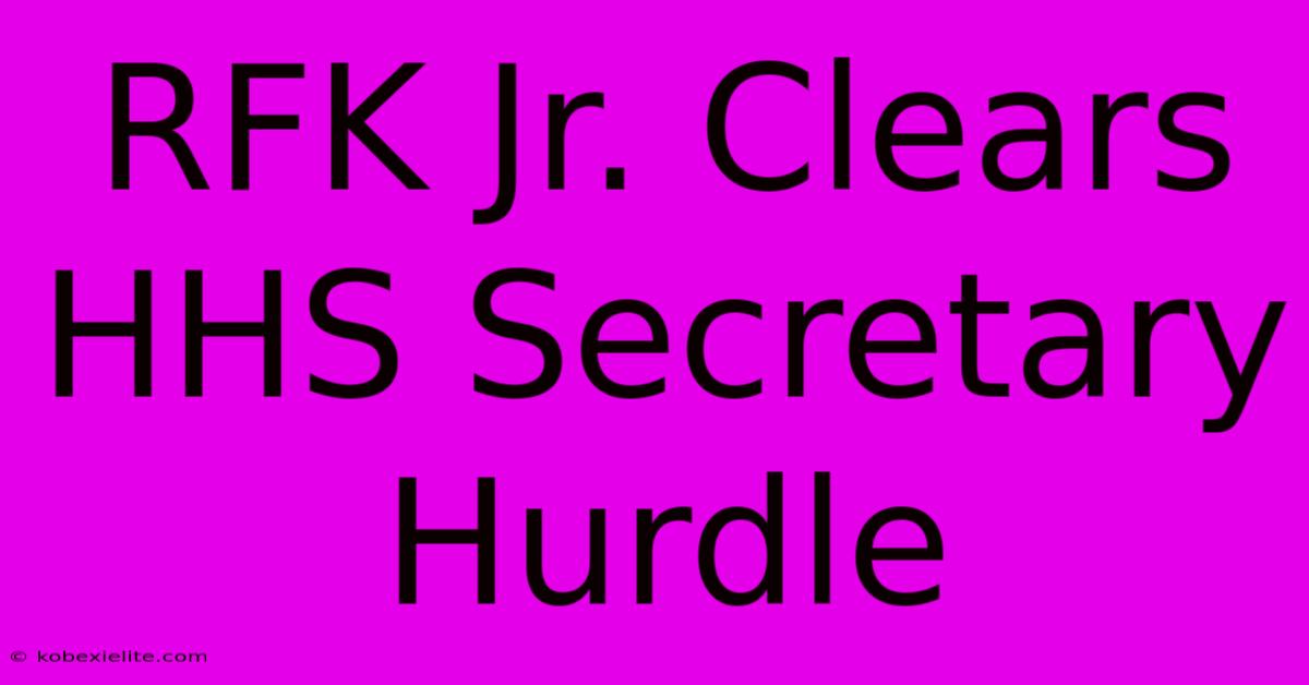 RFK Jr. Clears HHS Secretary Hurdle