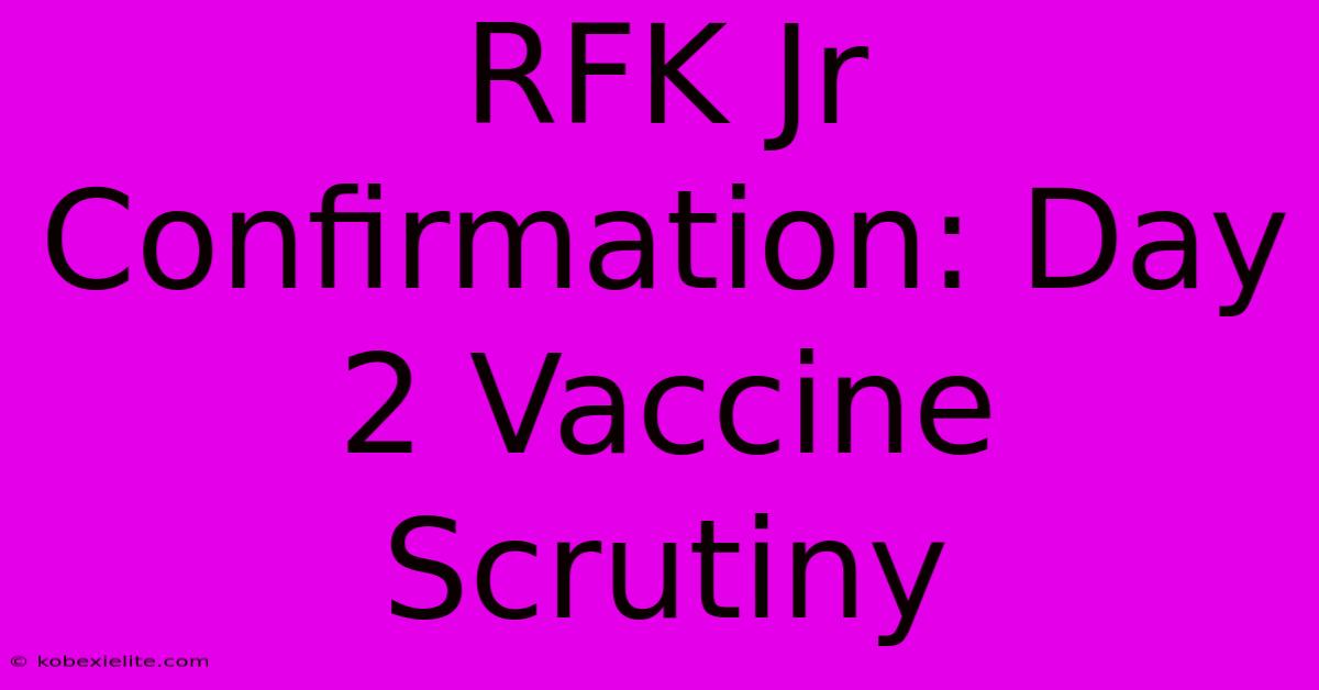 RFK Jr Confirmation: Day 2 Vaccine Scrutiny