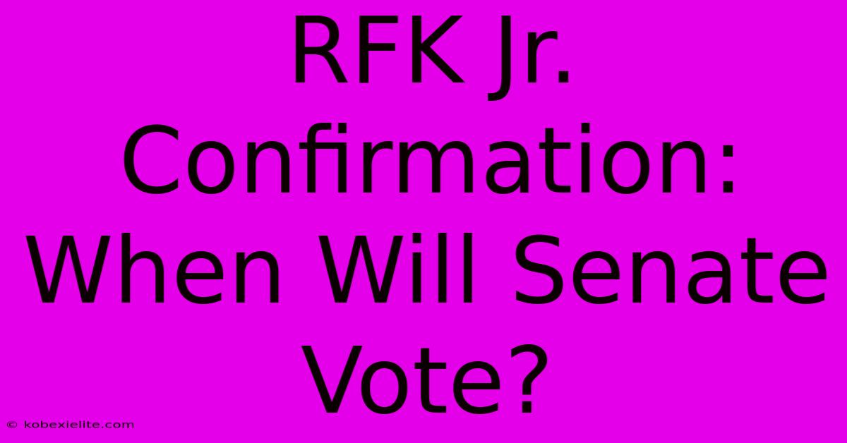 RFK Jr. Confirmation: When Will Senate Vote?