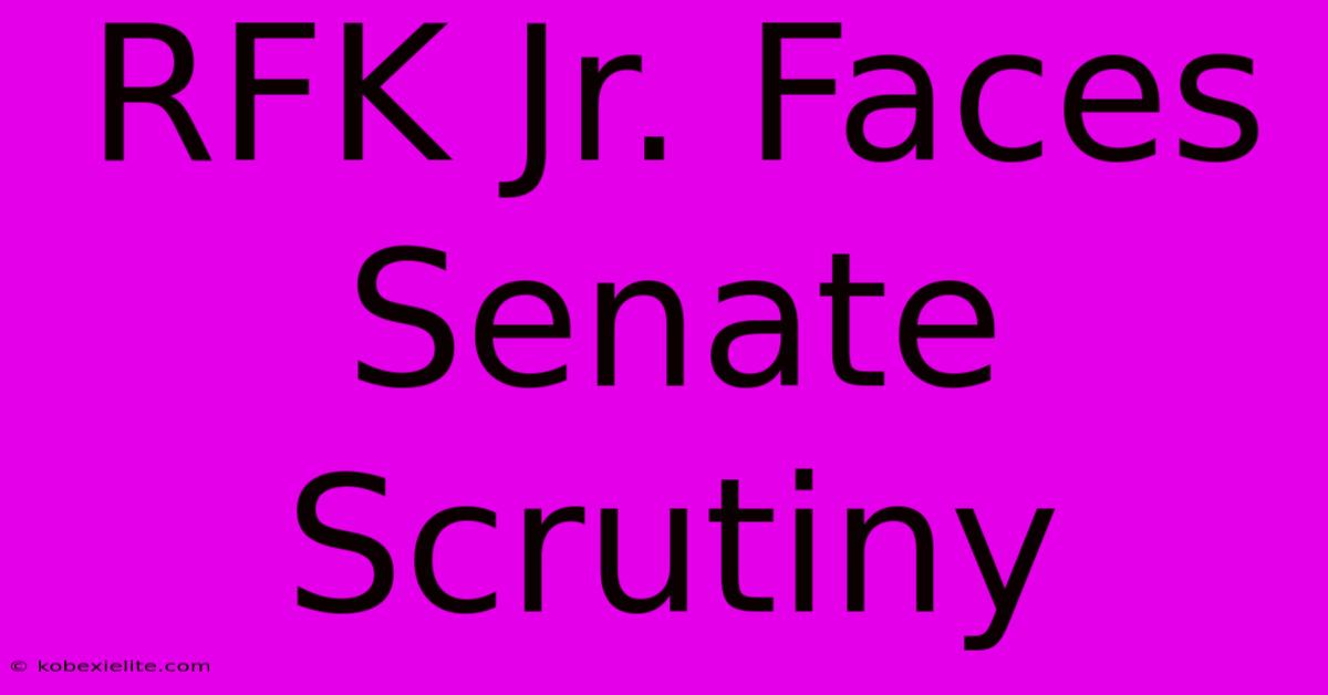 RFK Jr. Faces Senate Scrutiny