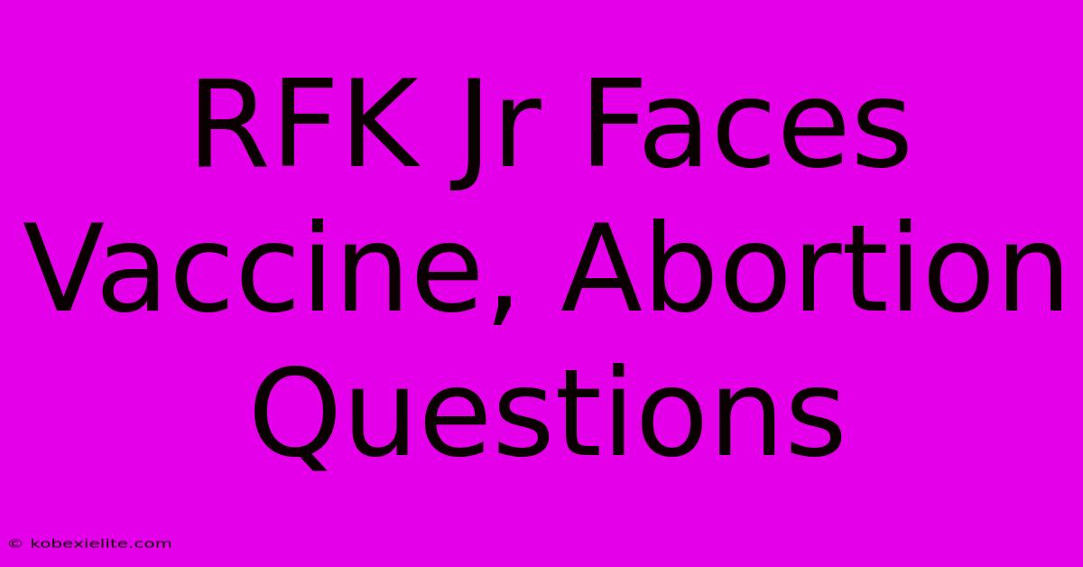 RFK Jr Faces Vaccine, Abortion Questions