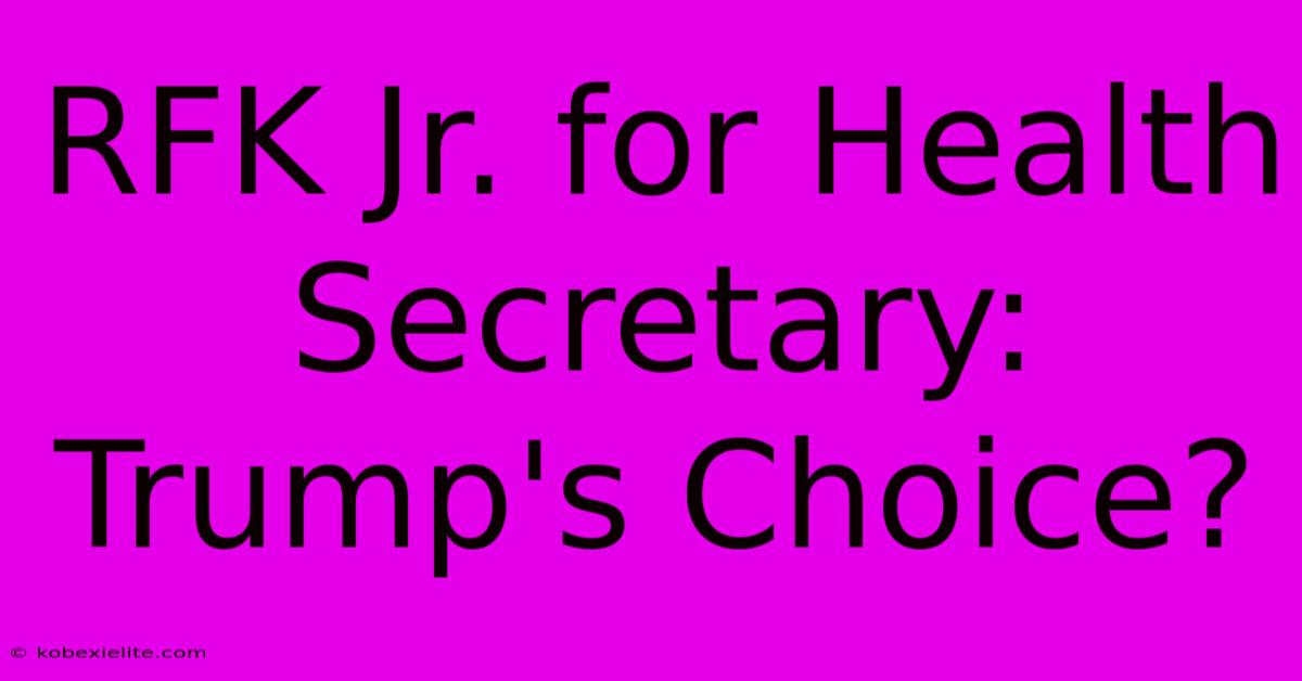 RFK Jr. For Health Secretary:  Trump's Choice?