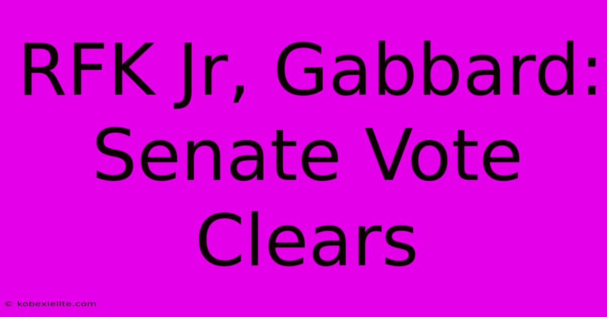 RFK Jr, Gabbard: Senate Vote Clears