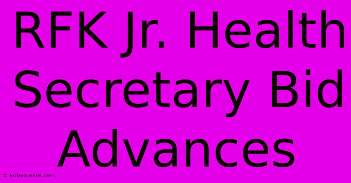 RFK Jr. Health Secretary Bid Advances