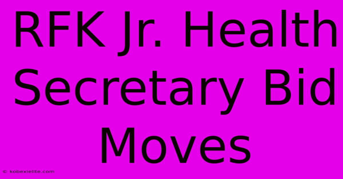 RFK Jr. Health Secretary Bid Moves