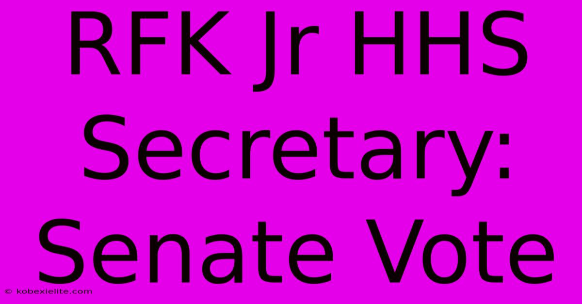 RFK Jr HHS Secretary: Senate Vote