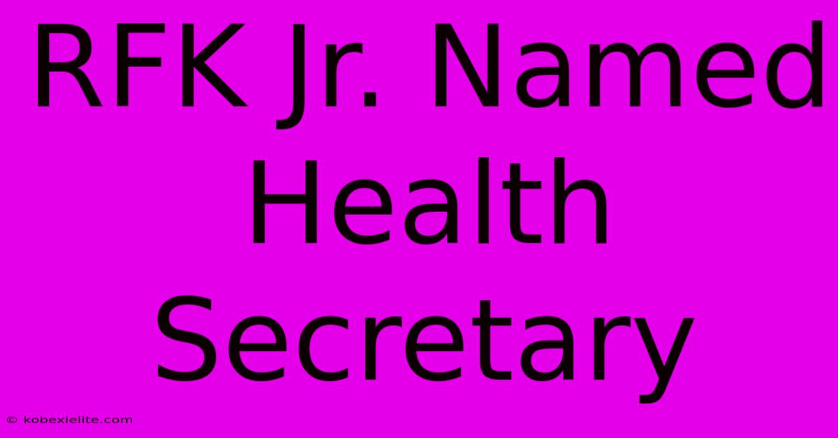 RFK Jr. Named Health Secretary