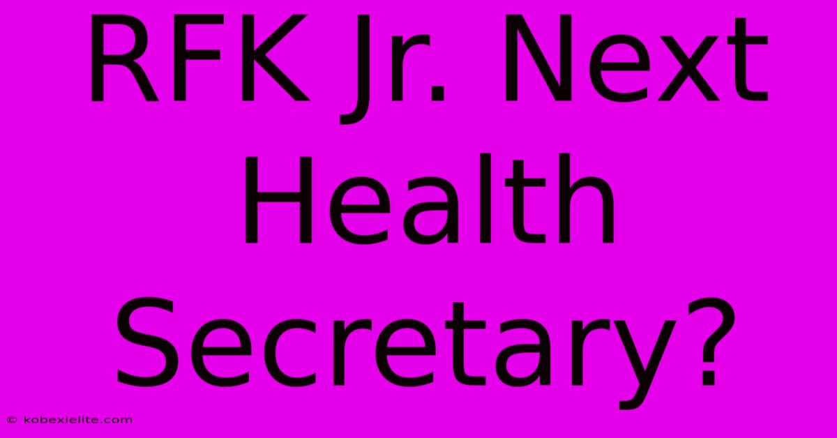 RFK Jr. Next Health Secretary?