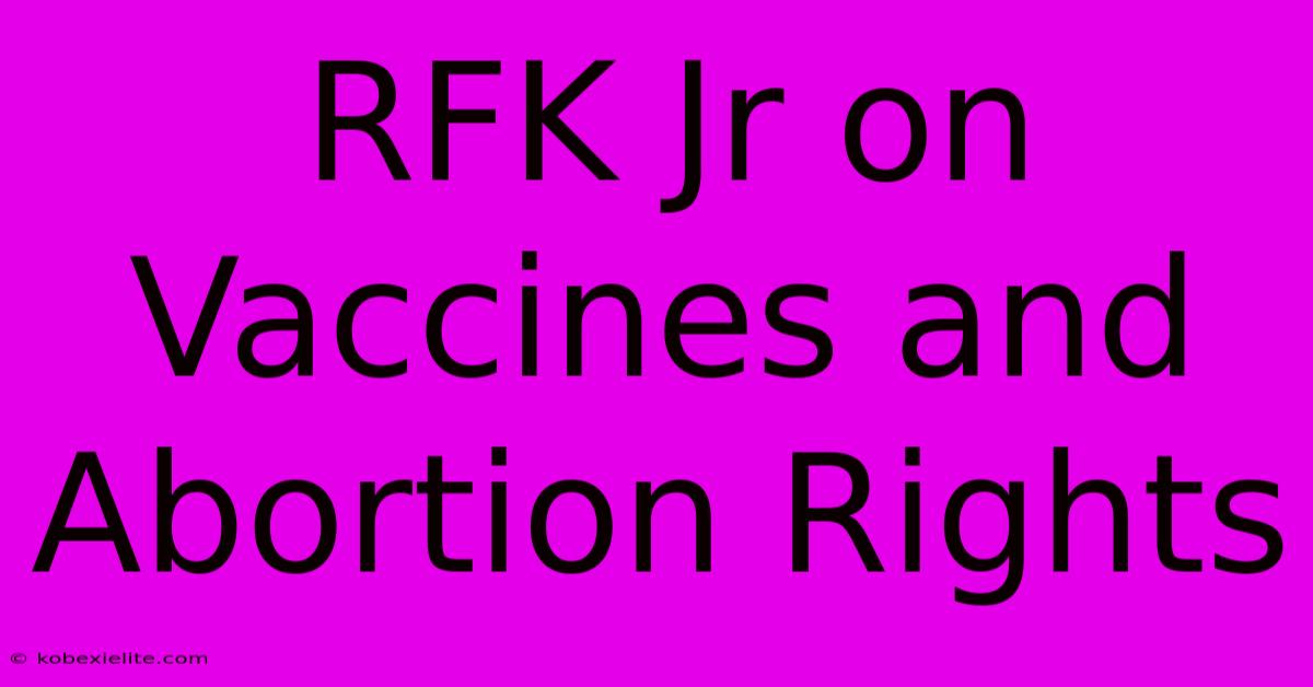 RFK Jr On Vaccines And Abortion Rights