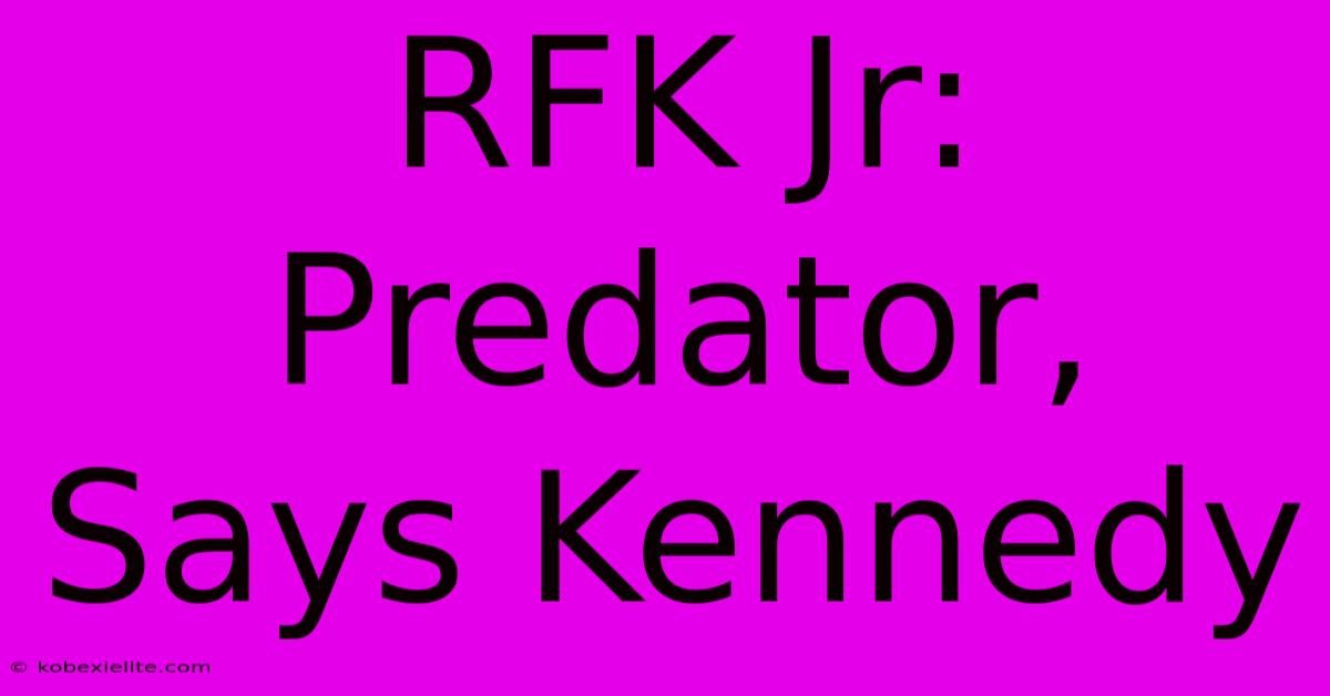 RFK Jr: Predator, Says Kennedy