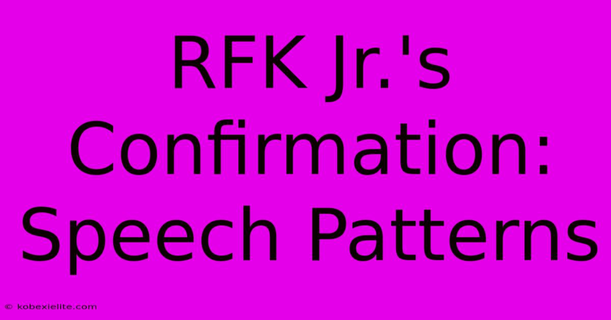 RFK Jr.'s Confirmation: Speech Patterns