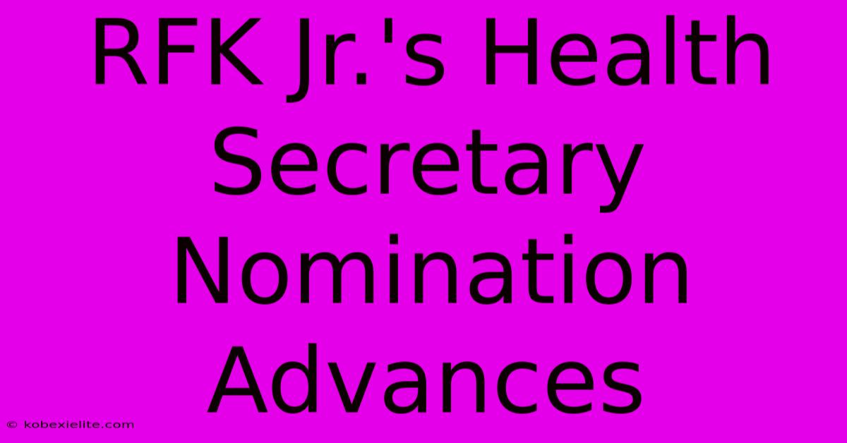 RFK Jr.'s Health Secretary Nomination Advances