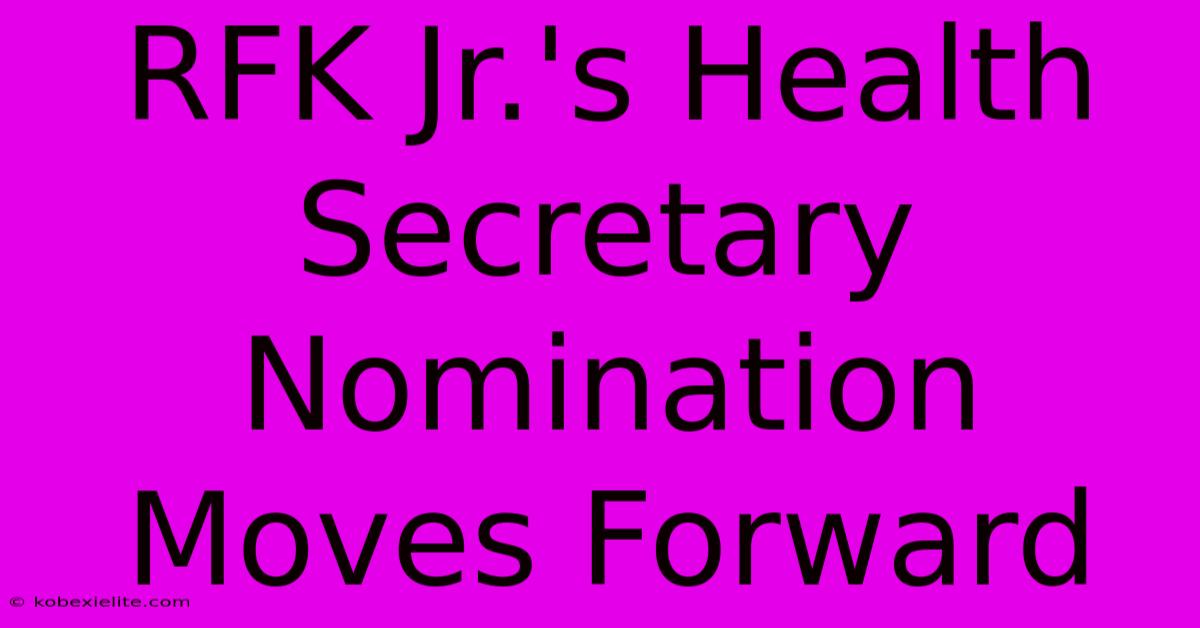 RFK Jr.'s Health Secretary Nomination Moves Forward