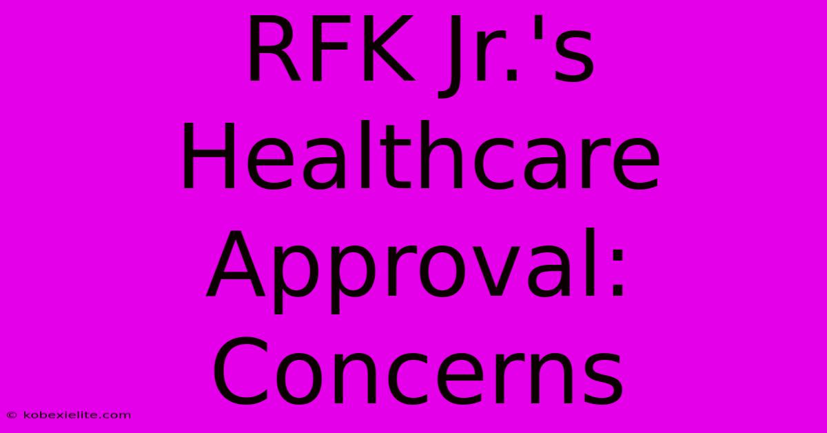 RFK Jr.'s Healthcare Approval: Concerns